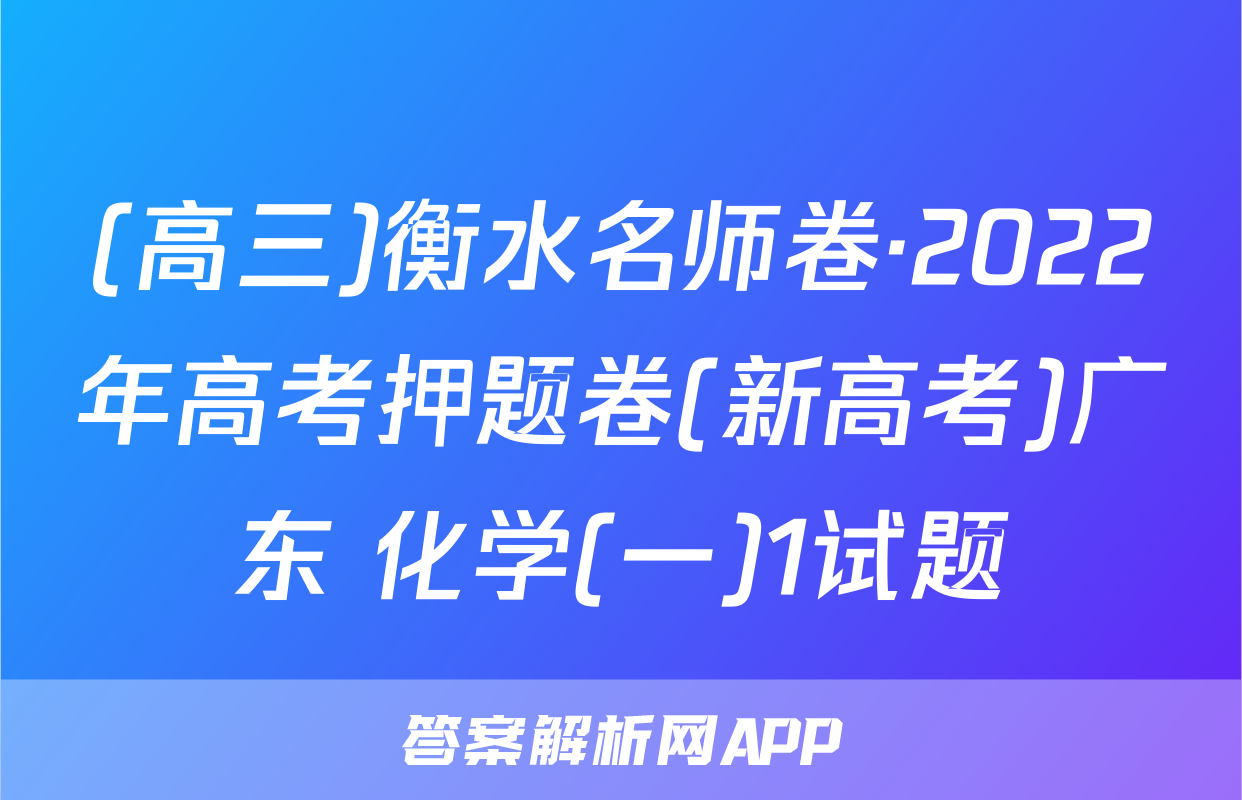 (高三)衡水名师卷·2022年高考押题卷(新高考)广东 化学(一)1试题