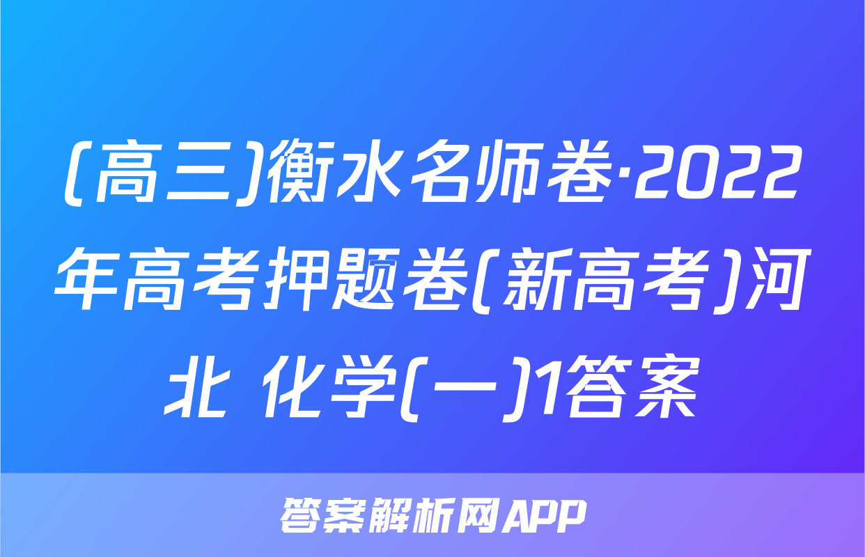 (高三)衡水名师卷·2022年高考押题卷(新高考)河北 化学(一)1答案