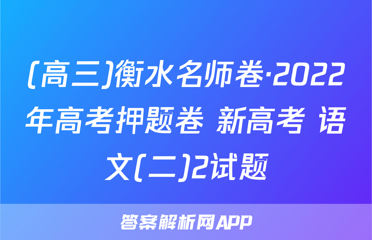 (高三)衡水名师卷·2022年高考押题卷 新高考 语文(二)2试题