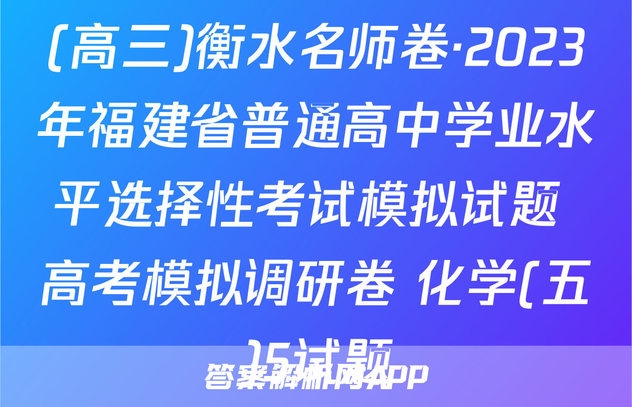 (高三)衡水名师卷·2023年福建省普通高中学业水平选择性考试模拟试题 高考模拟调研卷 化学(五)5试题