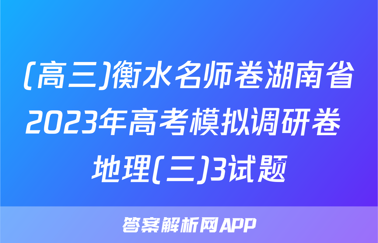 (高三)衡水名师卷湖南省2023年高考模拟调研卷 地理(三)3试题