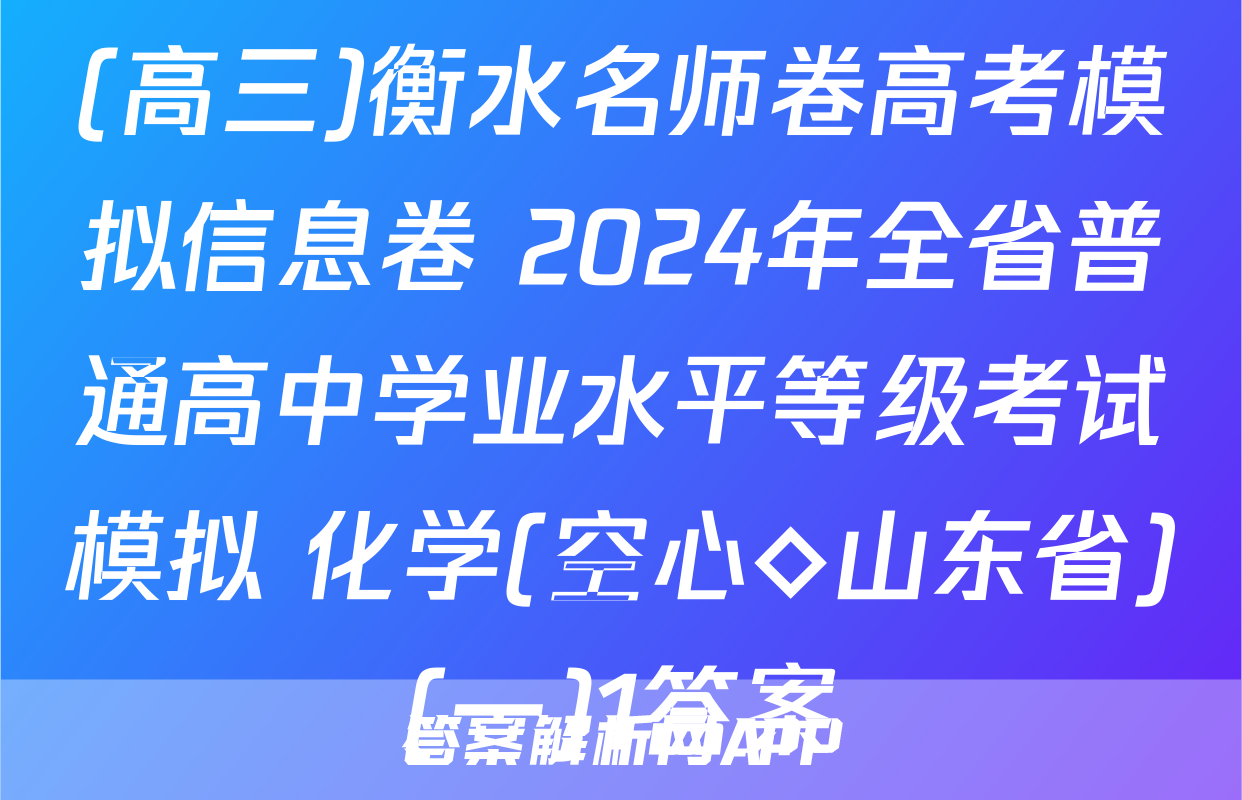(高三)衡水名师卷高考模拟信息卷 2024年全省普通高中学业水平等级考试模拟 化学(空心◇山东省)(一)1答案