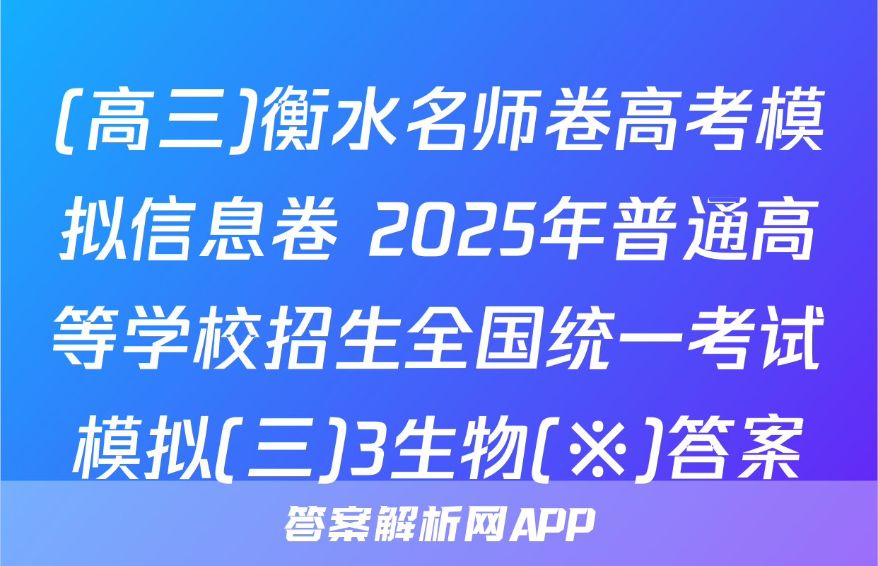 (高三)衡水名师卷高考模拟信息卷 2025年普通高等学校招生全国统一考试模拟(三)3生物(※)答案