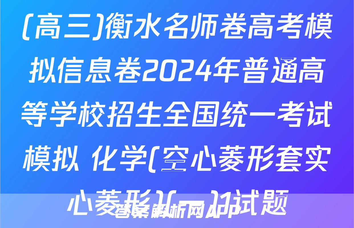 (高三)衡水名师卷高考模拟信息卷2024年普通高等学校招生全国统一考试模拟 化学(空心菱形套实心菱形)(一)1试题
