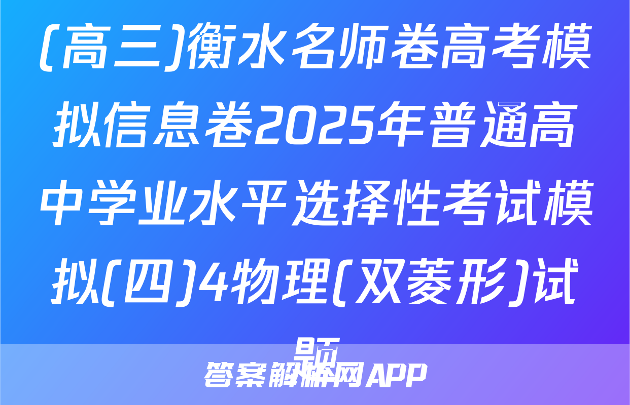 (高三)衡水名师卷高考模拟信息卷2025年普通高中学业水平选择性考试模拟(四)4物理(双菱形)试题