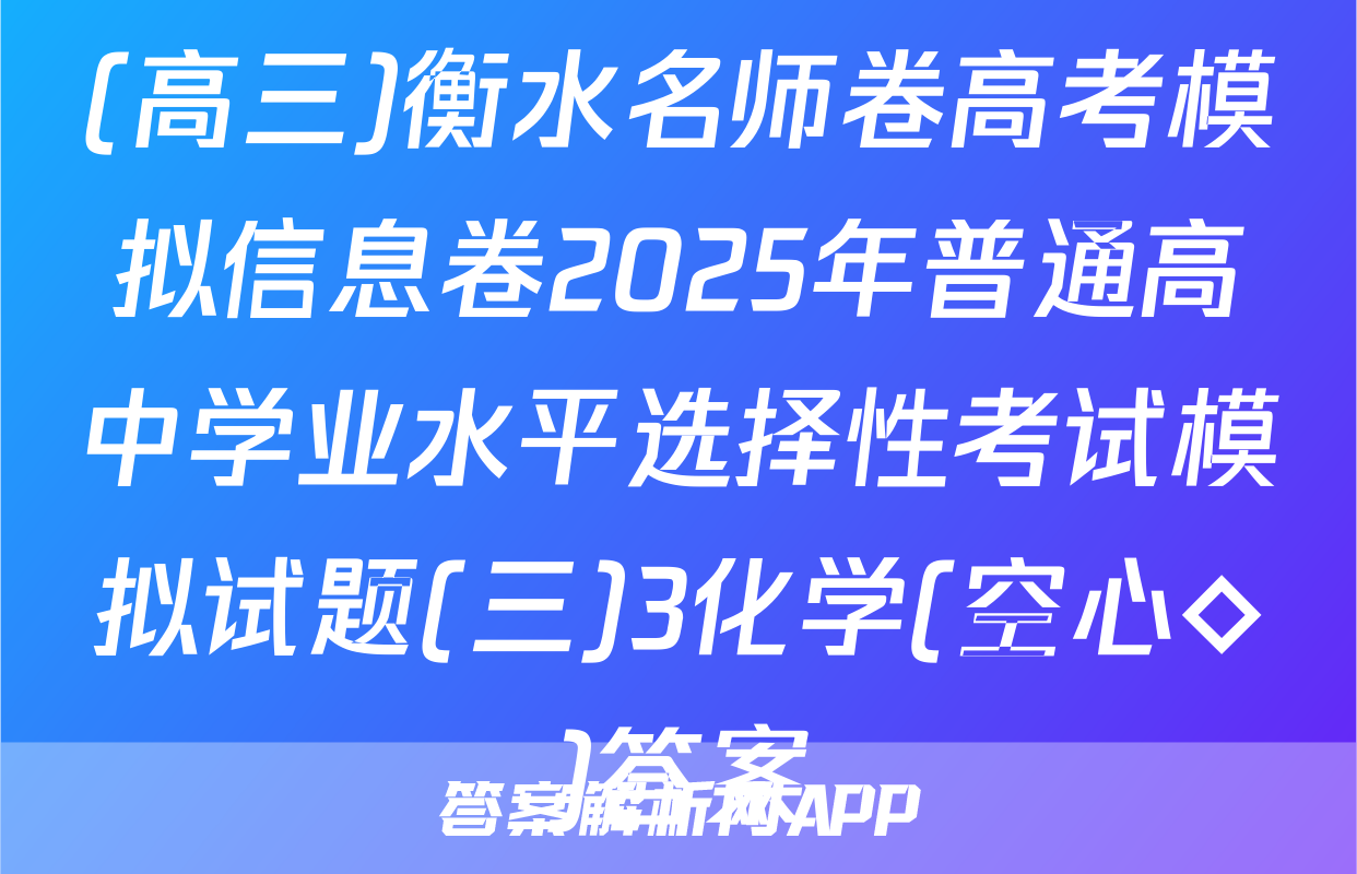 (高三)衡水名师卷高考模拟信息卷2025年普通高中学业水平选择性考试模拟试题(三)3化学(空心◇)答案