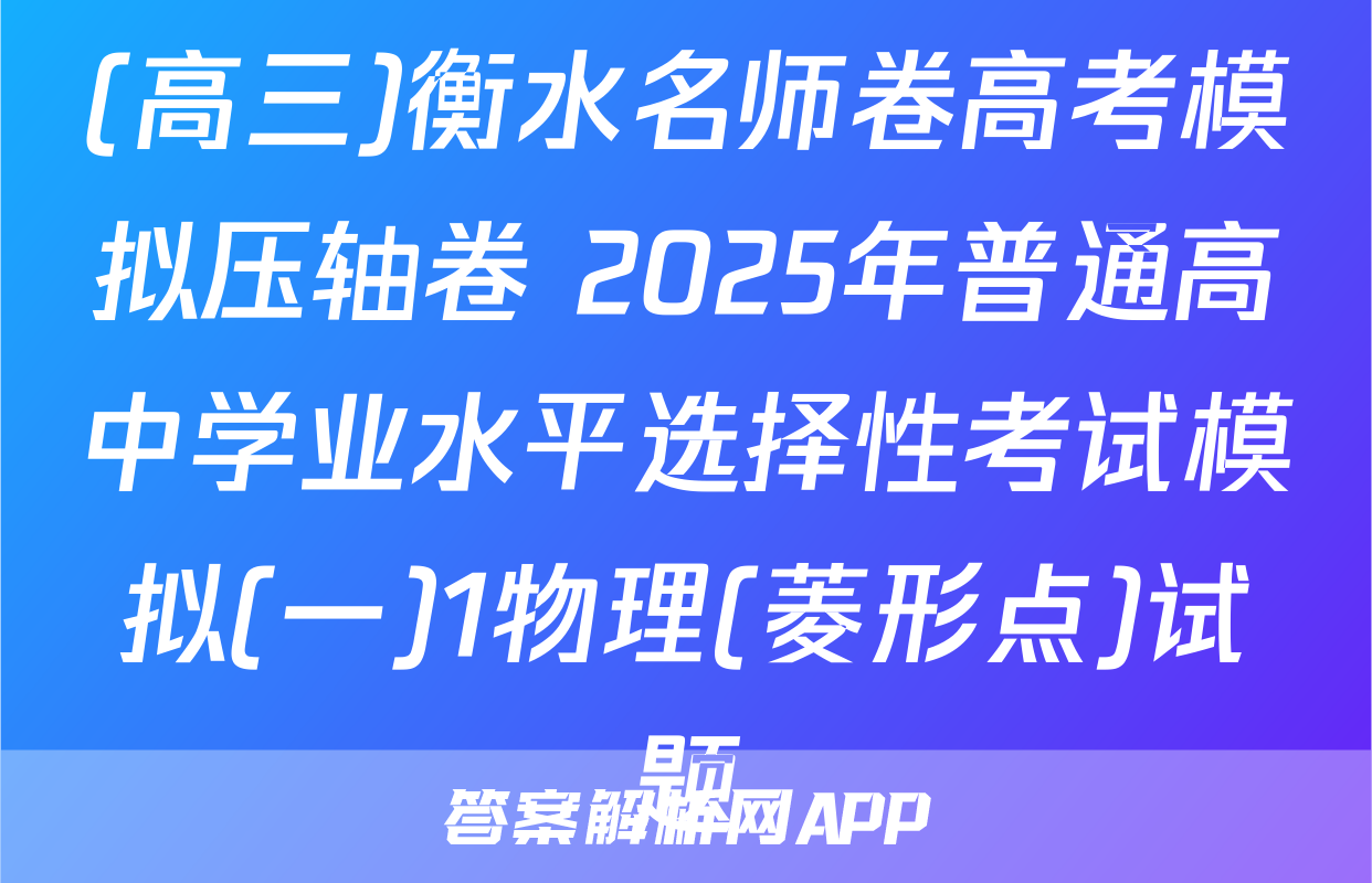 (高三)衡水名师卷高考模拟压轴卷 2025年普通高中学业水平选择性考试模拟(一)1物理(菱形点)试题