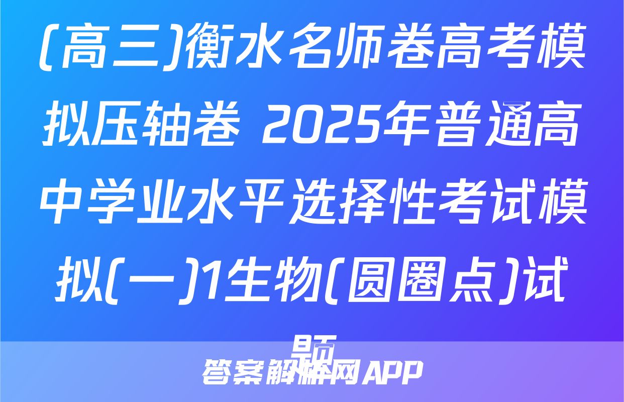 (高三)衡水名师卷高考模拟压轴卷 2025年普通高中学业水平选择性考试模拟(一)1生物(圆圈点)试题