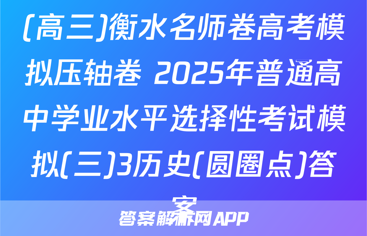 (高三)衡水名师卷高考模拟压轴卷 2025年普通高中学业水平选择性考试模拟(三)3历史(圆圈点)答案