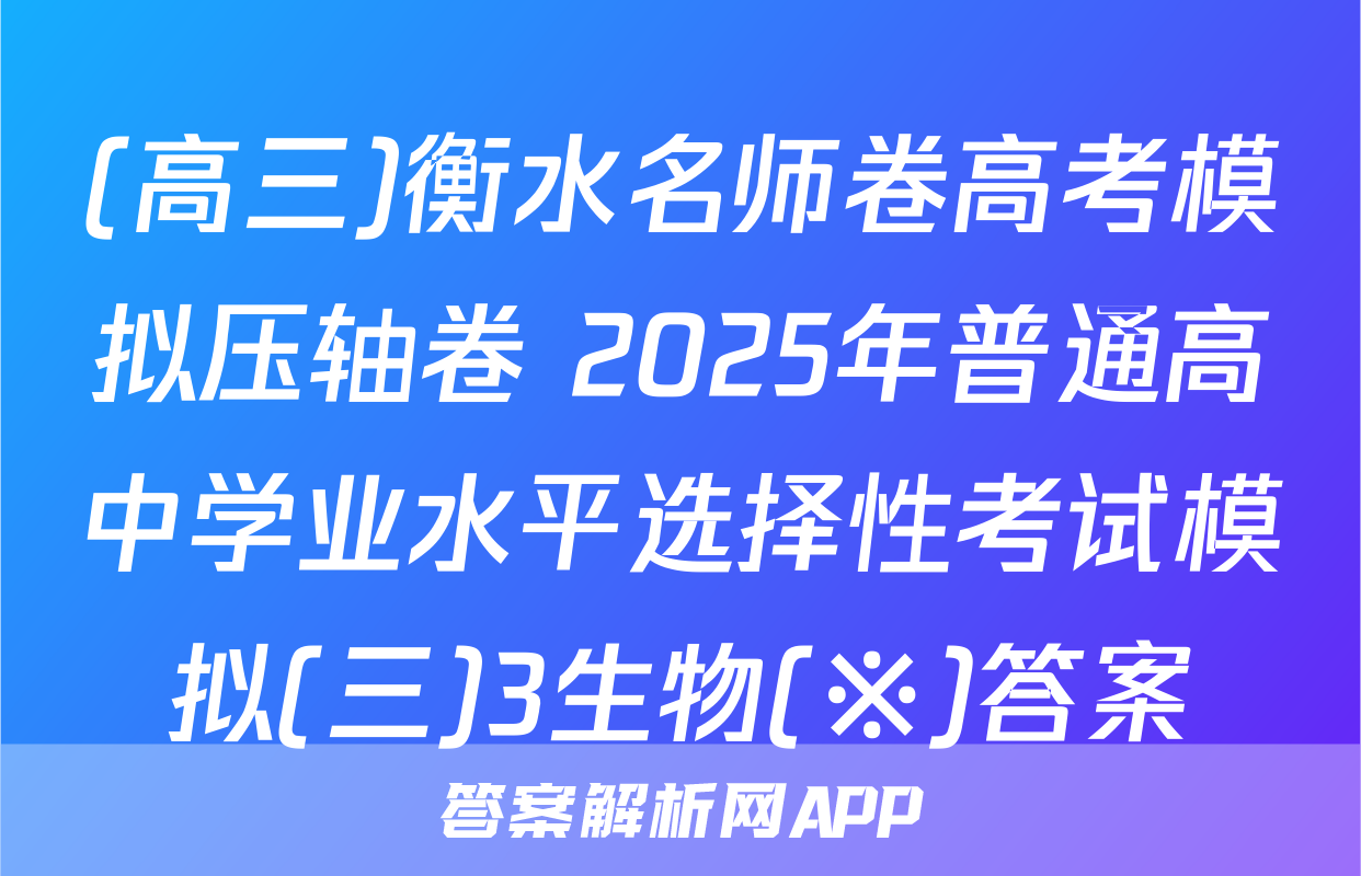 (高三)衡水名师卷高考模拟压轴卷 2025年普通高中学业水平选择性考试模拟(三)3生物(※)答案