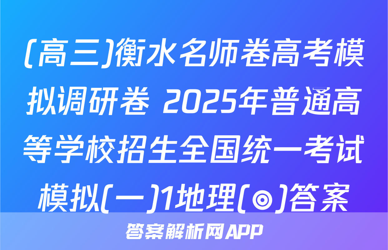 (高三)衡水名师卷高考模拟调研卷 2025年普通高等学校招生全国统一考试模拟(一)1地理(◎)答案