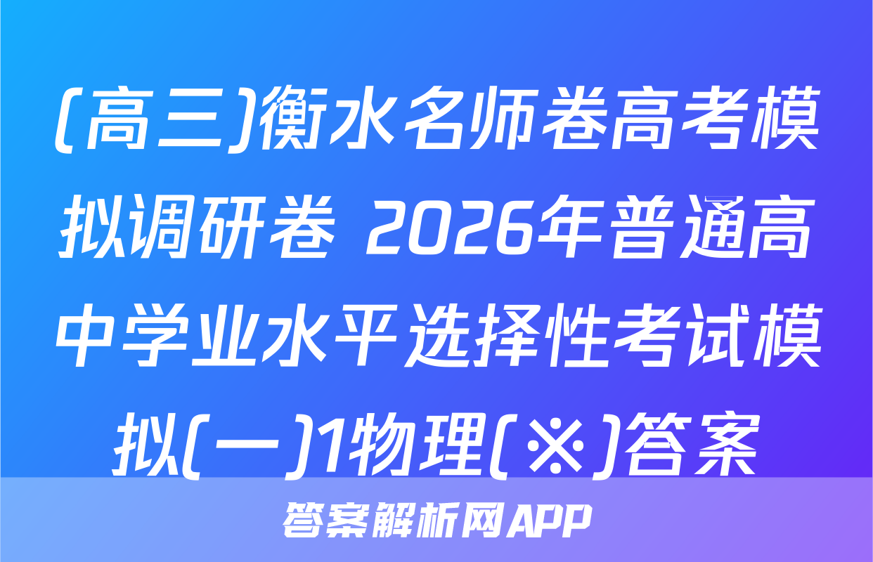 (高三)衡水名师卷高考模拟调研卷 2026年普通高中学业水平选择性考试模拟(一)1物理(※)答案