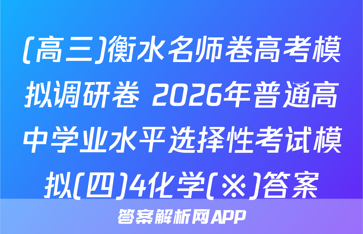 (高三)衡水名师卷高考模拟调研卷 2026年普通高中学业水平选择性考试模拟(四)4化学(※)答案