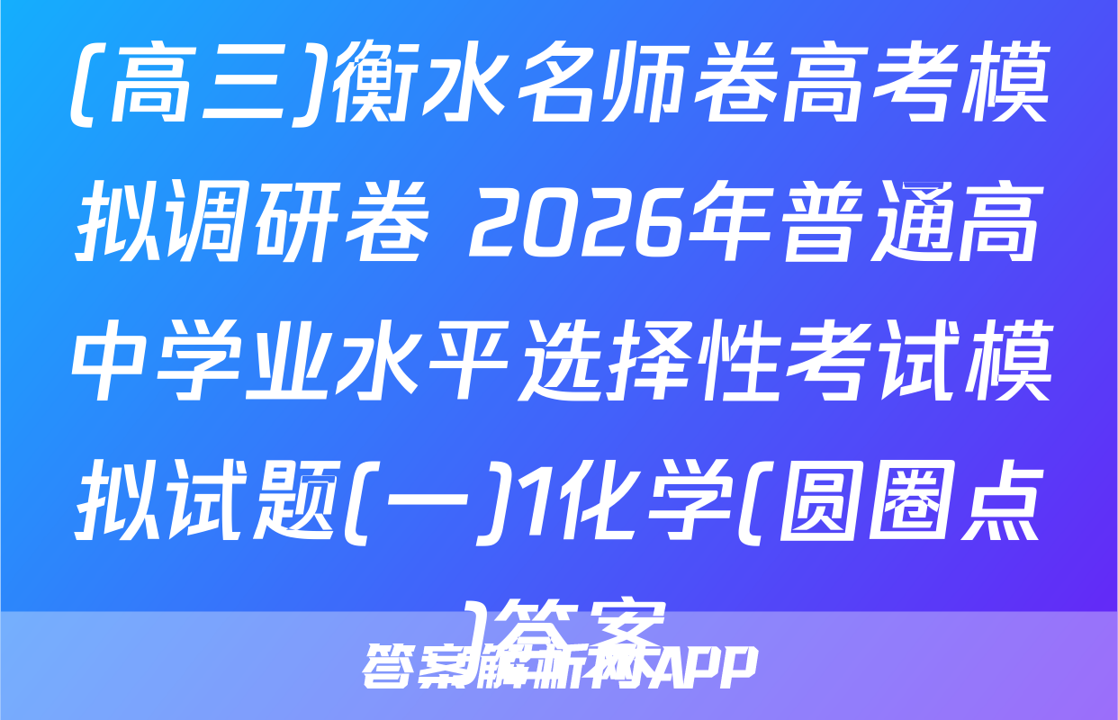 (高三)衡水名师卷高考模拟调研卷 2026年普通高中学业水平选择性考试模拟试题(一)1化学(圆圈点)答案