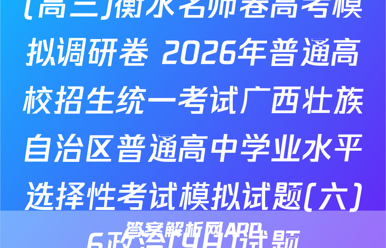 (高三)衡水名师卷高考模拟调研卷 2026年普通高校招生统一考试广西壮族自治区普通高中学业水平选择性考试模拟试题(六)6政治(YH)试题