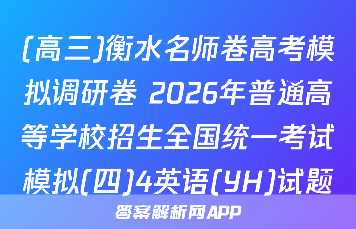 (高三)衡水名师卷高考模拟调研卷 2026年普通高等学校招生全国统一考试模拟(四)4英语(YH)试题