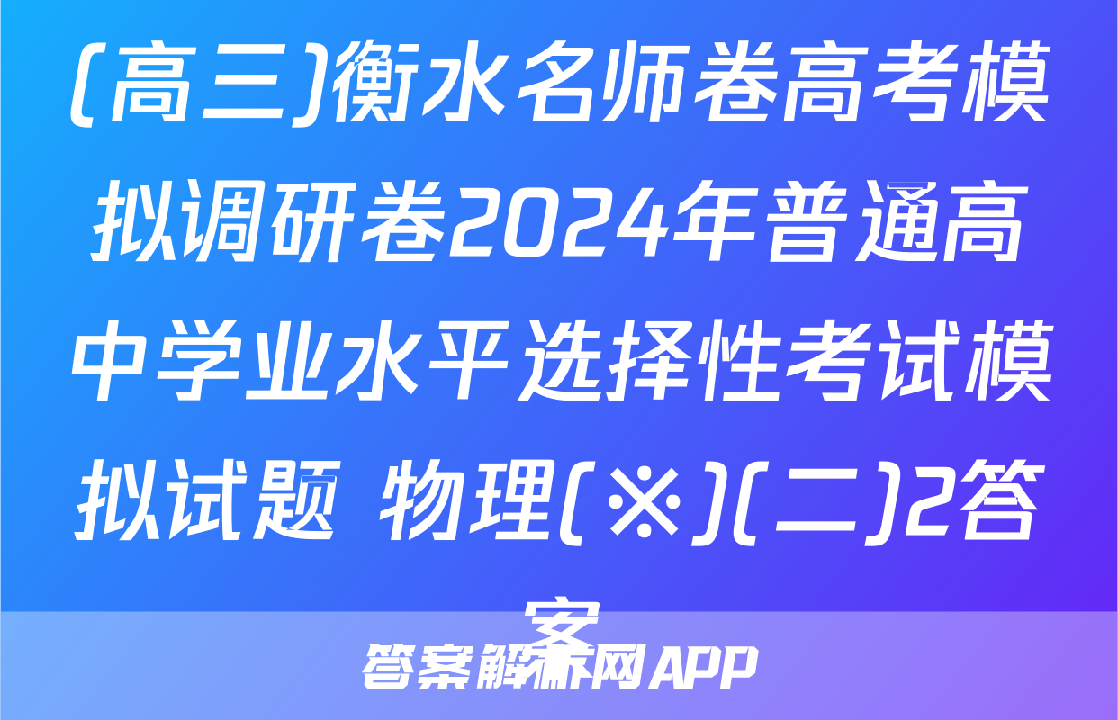 (高三)衡水名师卷高考模拟调研卷2024年普通高中学业水平选择性考试模拟试题 物理(※)(二)2答案