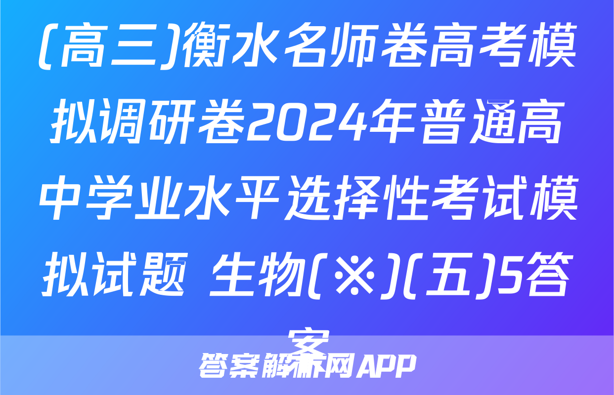 (高三)衡水名师卷高考模拟调研卷2024年普通高中学业水平选择性考试模拟试题 生物(※)(五)5答案
