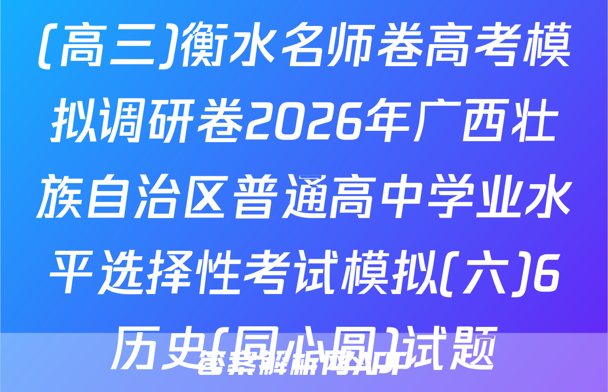(高三)衡水名师卷高考模拟调研卷2026年广西壮族自治区普通高中学业水平选择性考试模拟(六)6历史(同心圆)试题