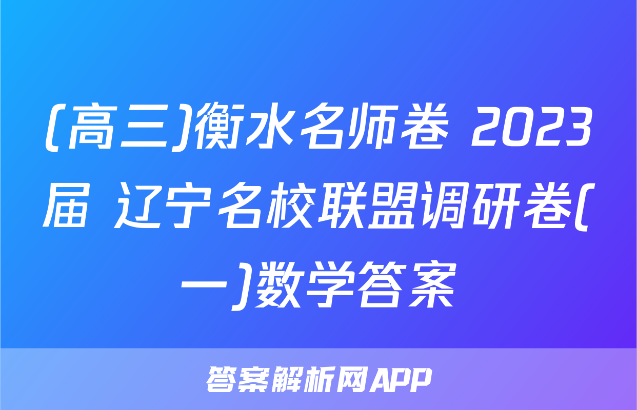 (高三)衡水名师卷 2023届 辽宁名校联盟调研卷(一)数学答案