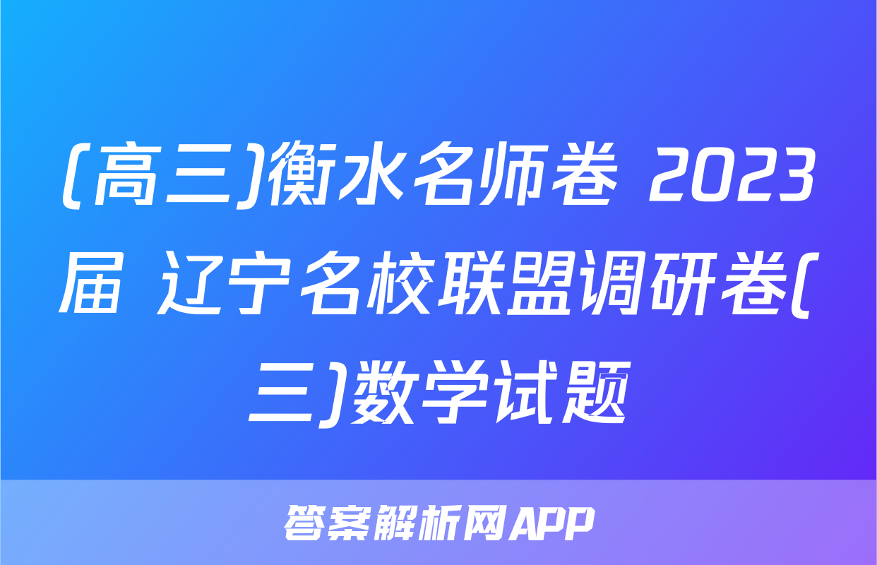 (高三)衡水名师卷 2023届 辽宁名校联盟调研卷(三)数学试题