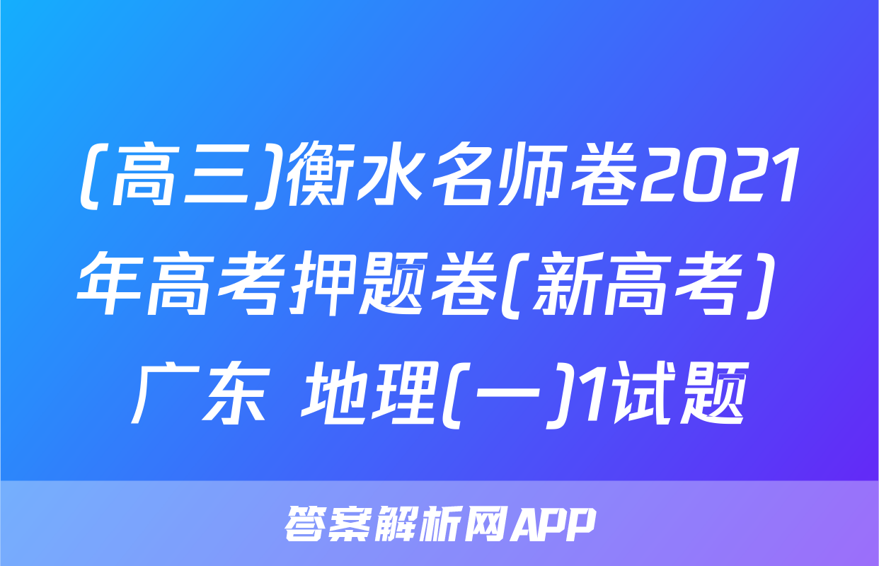 (高三)衡水名师卷2021年高考押题卷(新高考) 广东 地理(一)1试题