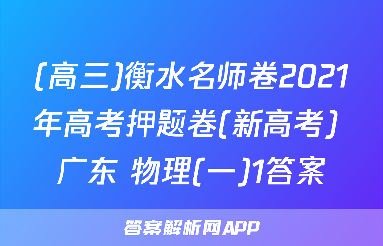 (高三)衡水名师卷2021年高考押题卷(新高考) 广东 物理(一)1答案