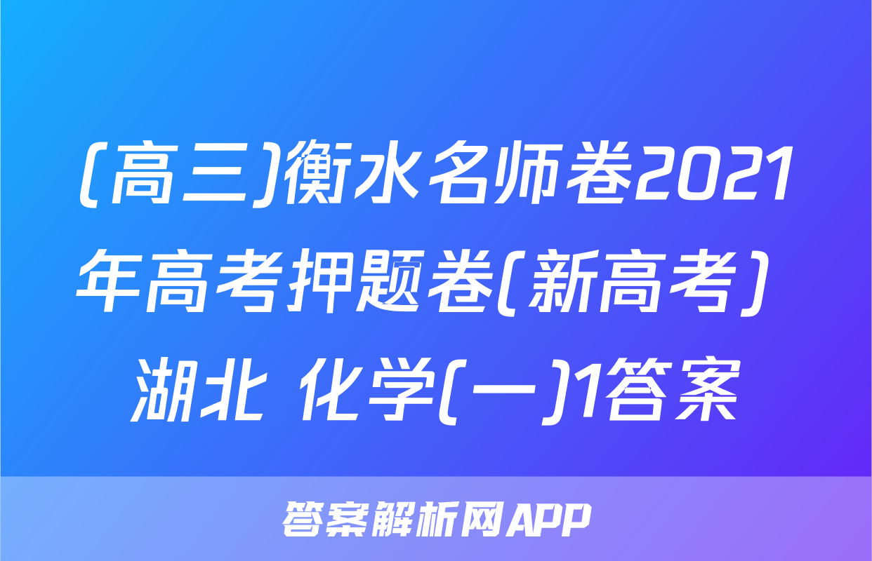 (高三)衡水名师卷2021年高考押题卷(新高考) 湖北 化学(一)1答案