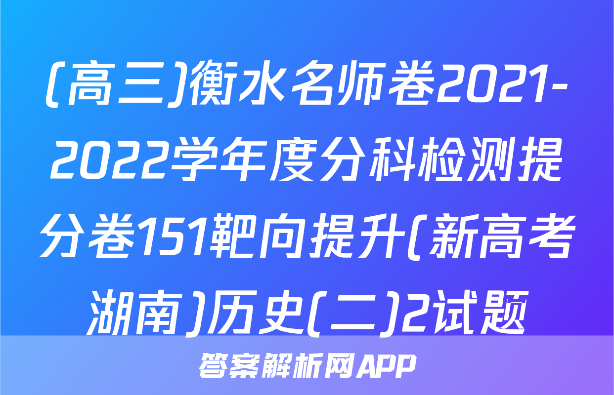(高三)衡水名师卷2021-2022学年度分科检测提分卷151靶向提升(新高考湖南)历史(二)2试题