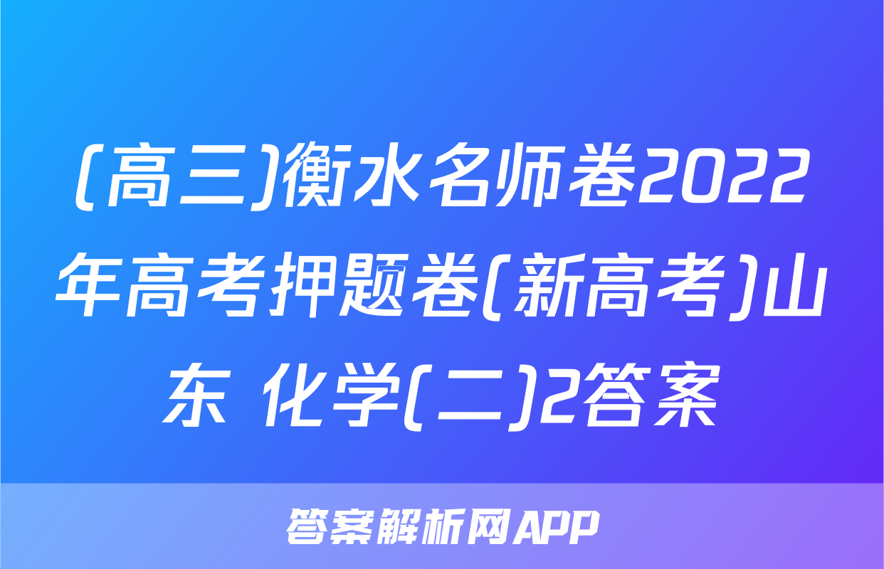 (高三)衡水名师卷2022年高考押题卷(新高考)山东 化学(二)2答案