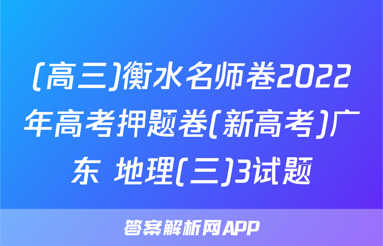 (高三)衡水名师卷2022年高考押题卷(新高考)广东 地理(三)3试题