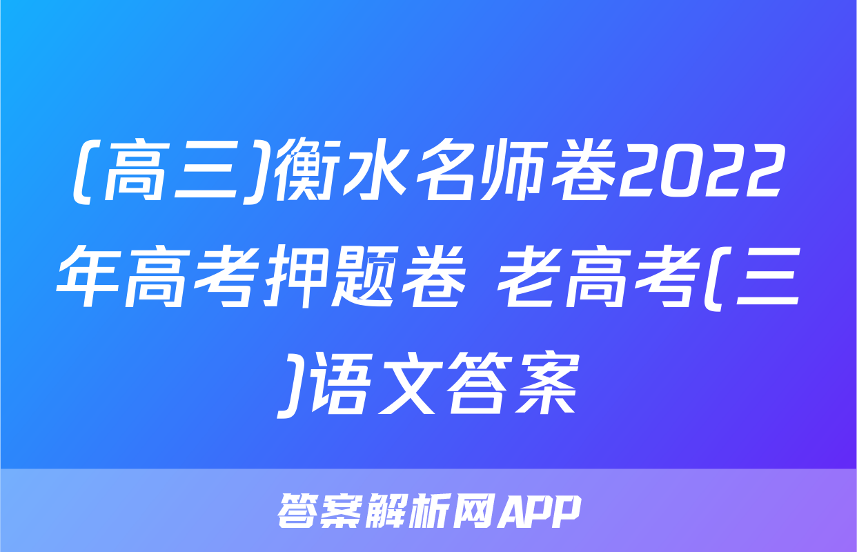 (高三)衡水名师卷2022年高考押题卷 老高考(三)语文答案