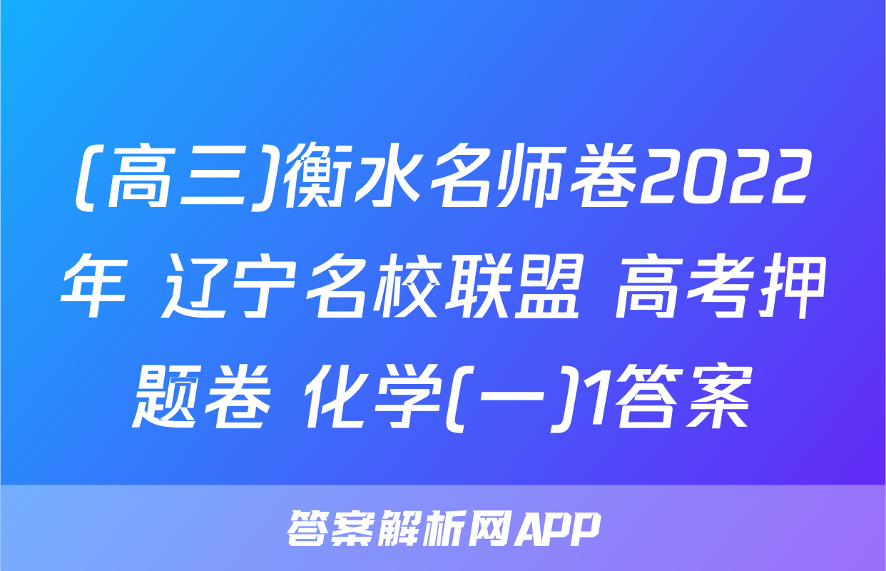 (高三)衡水名师卷2022年 辽宁名校联盟 高考押题卷 化学(一)1答案