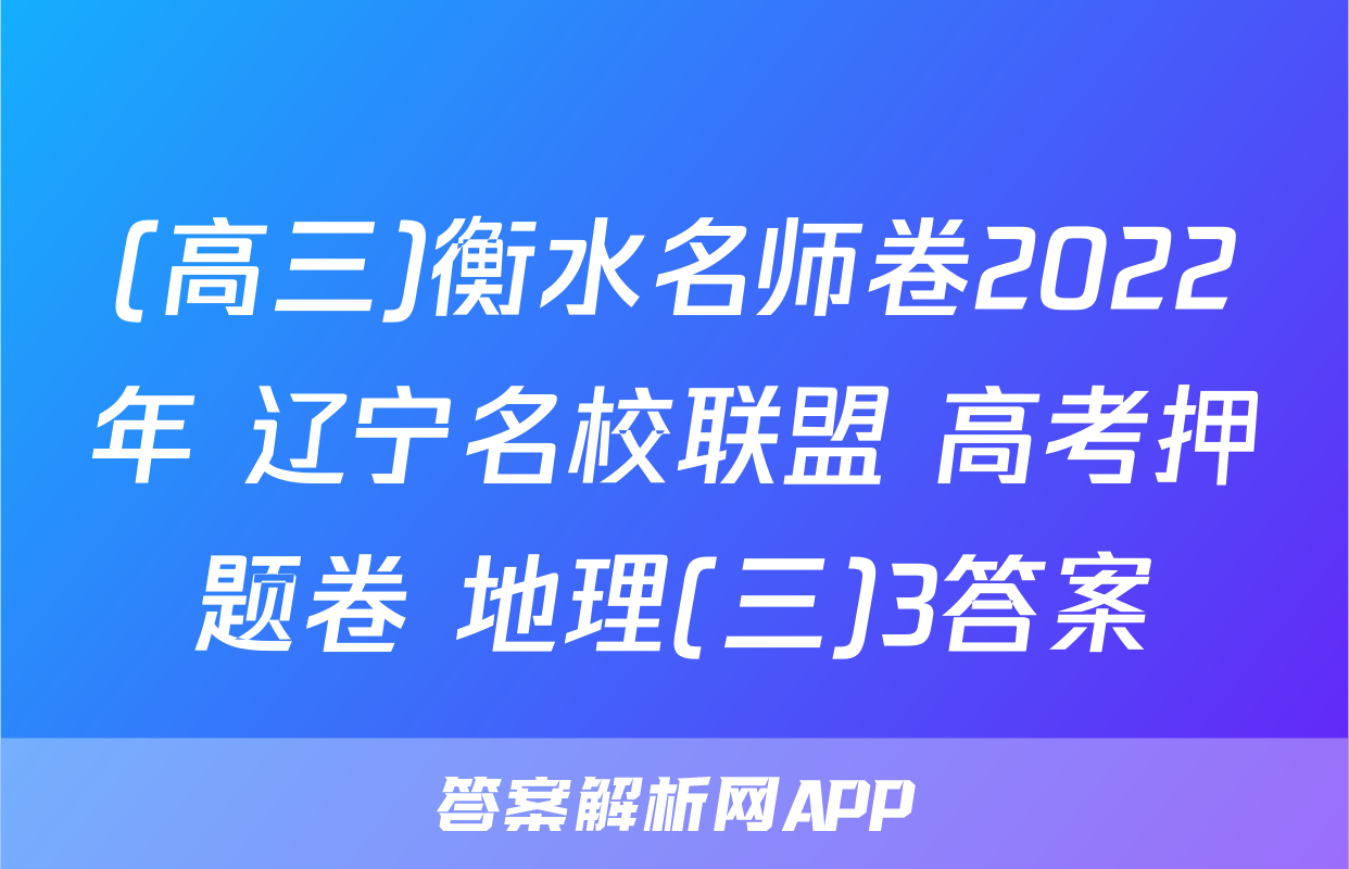(高三)衡水名师卷2022年 辽宁名校联盟 高考押题卷 地理(三)3答案