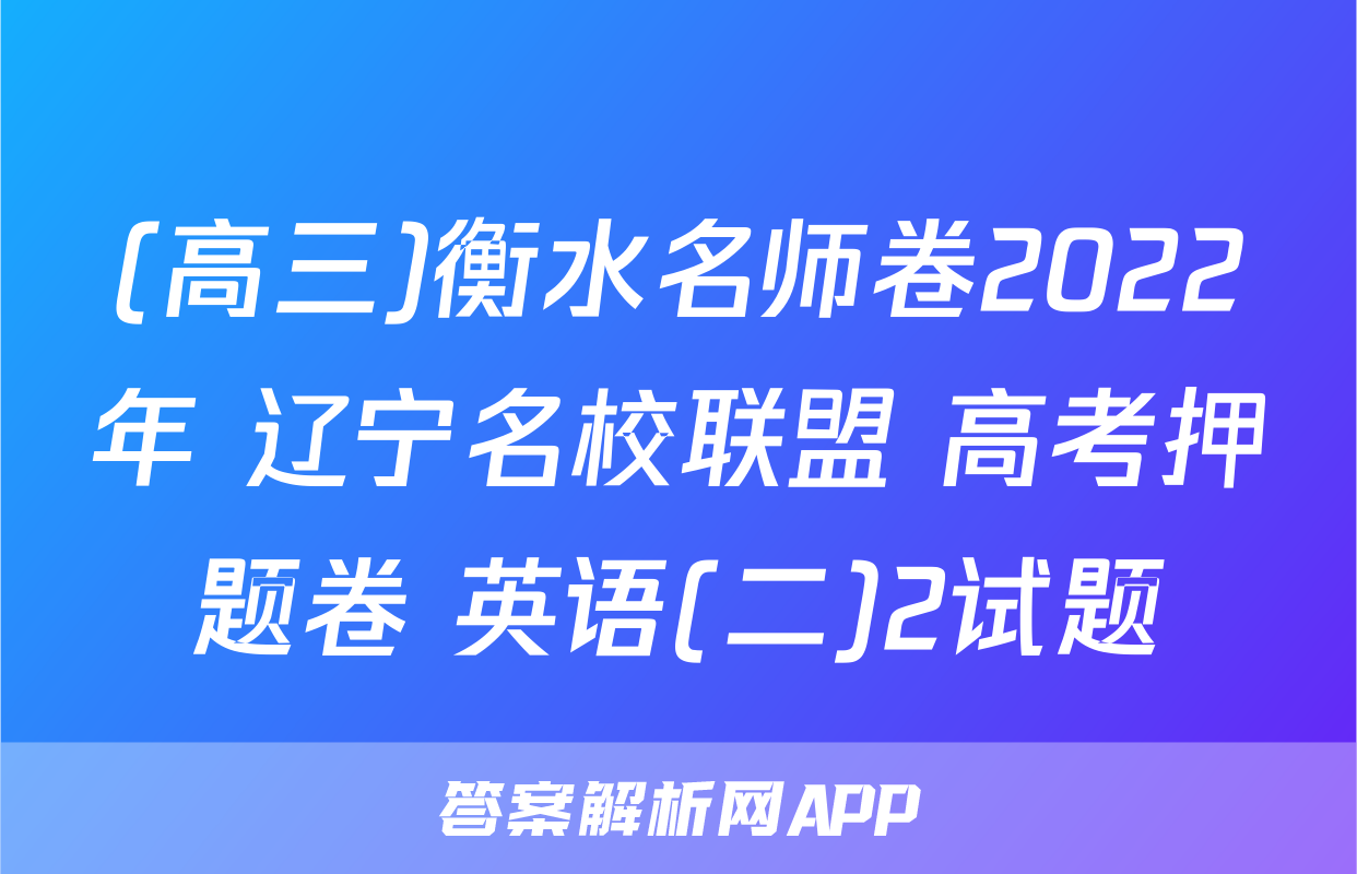 (高三)衡水名师卷2022年 辽宁名校联盟 高考押题卷 英语(二)2试题