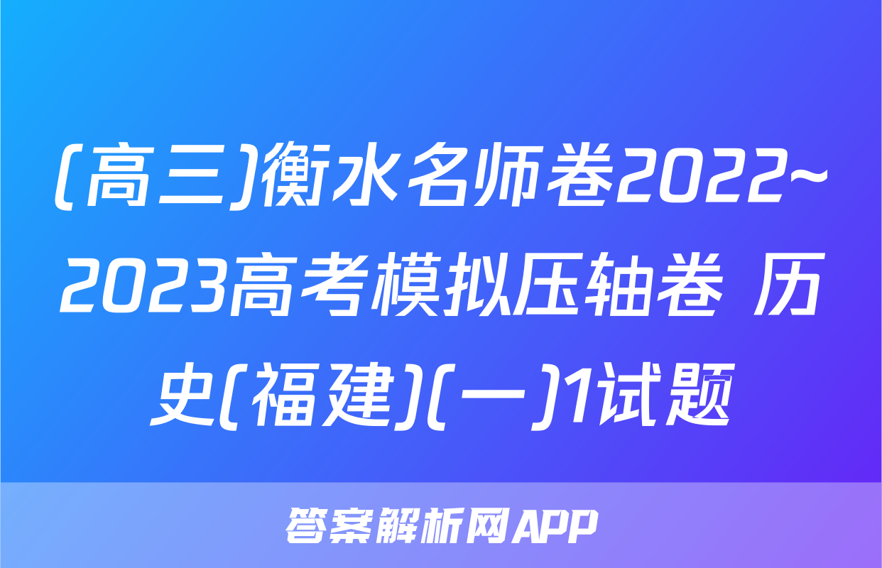 (高三)衡水名师卷2022~2023高考模拟压轴卷 历史(福建)(一)1试题