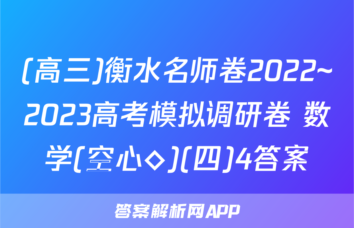 (高三)衡水名师卷2022~2023高考模拟调研卷 数学(空心◇)(四)4答案
