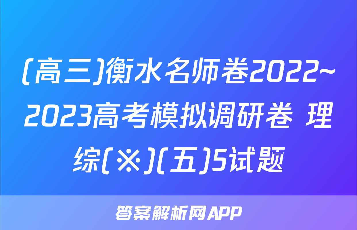 (高三)衡水名师卷2022~2023高考模拟调研卷 理综(※)(五)5试题