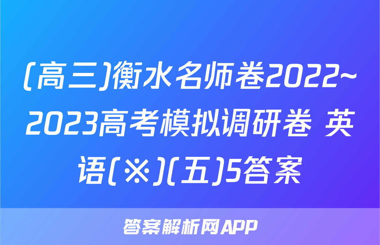 (高三)衡水名师卷2022~2023高考模拟调研卷 英语(※)(五)5答案