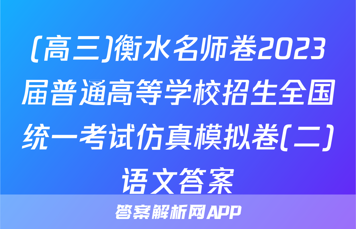 (高三)衡水名师卷2023届普通高等学校招生全国统一考试仿真模拟卷(二)语文答案