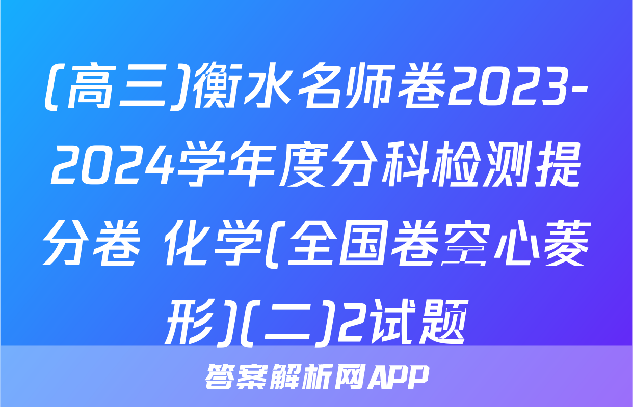 (高三)衡水名师卷2023-2024学年度分科检测提分卷 化学(全国卷空心菱形)(二)2试题