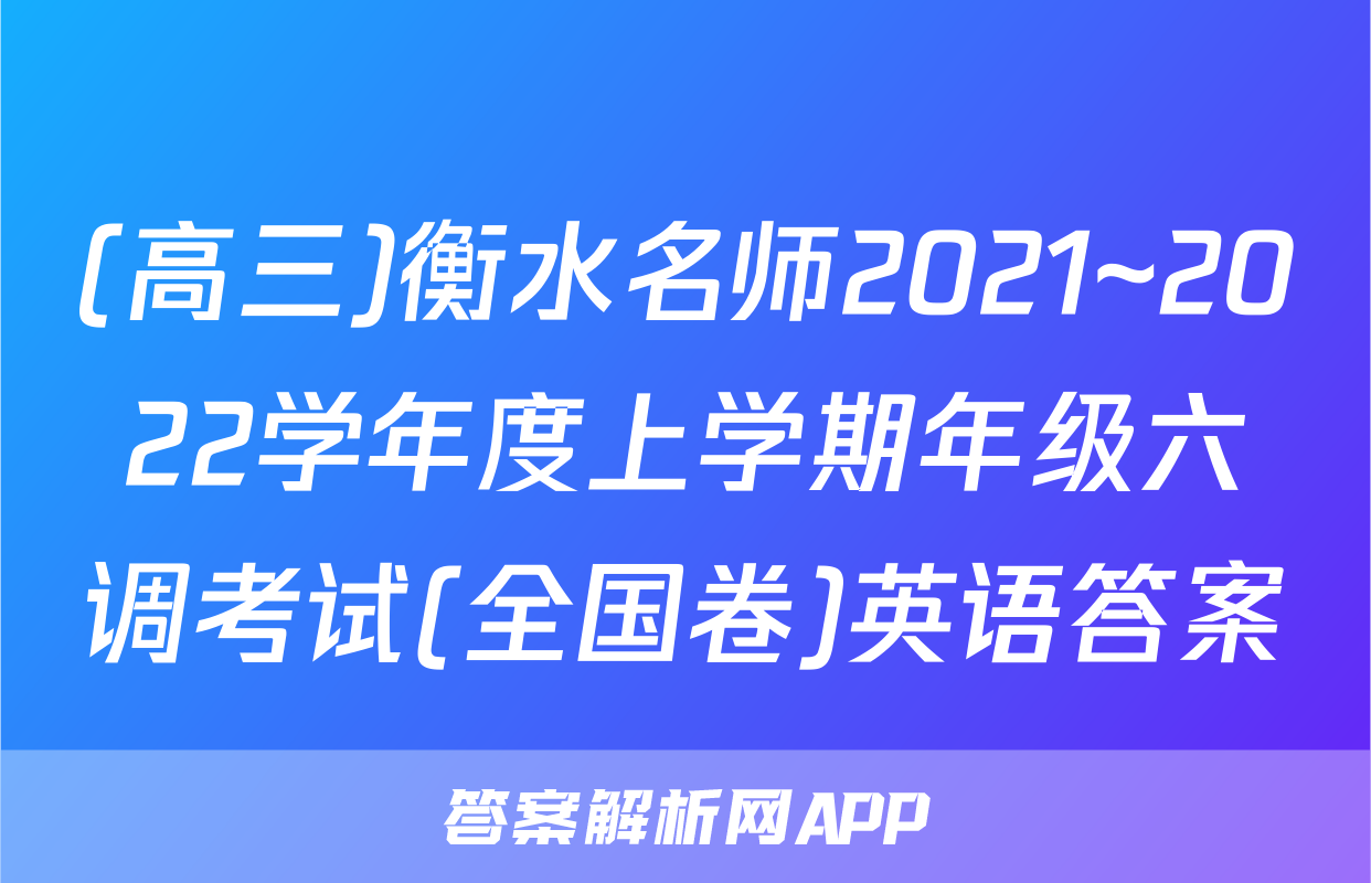 (高三)衡水名师2021~2022学年度上学期年级六调考试(全国卷)英语答案