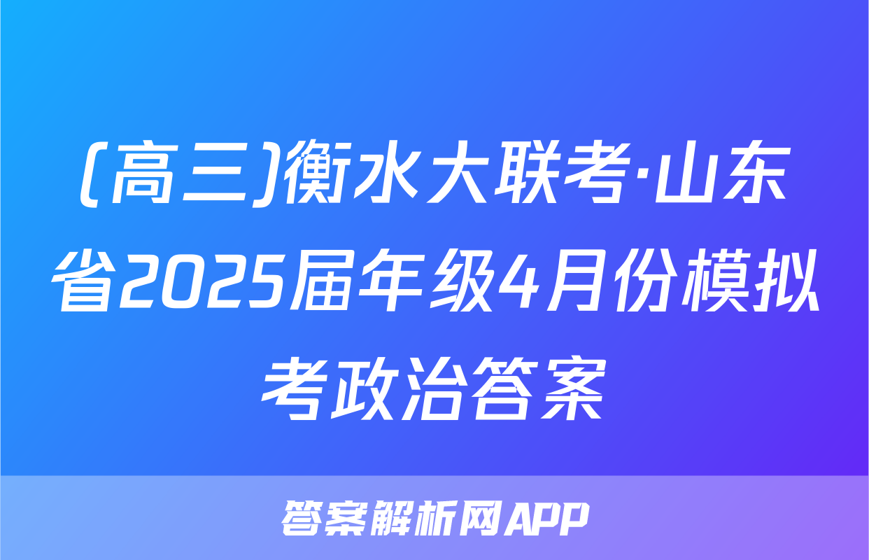 (高三)衡水大联考·山东省2025届年级4月份模拟考政治答案
