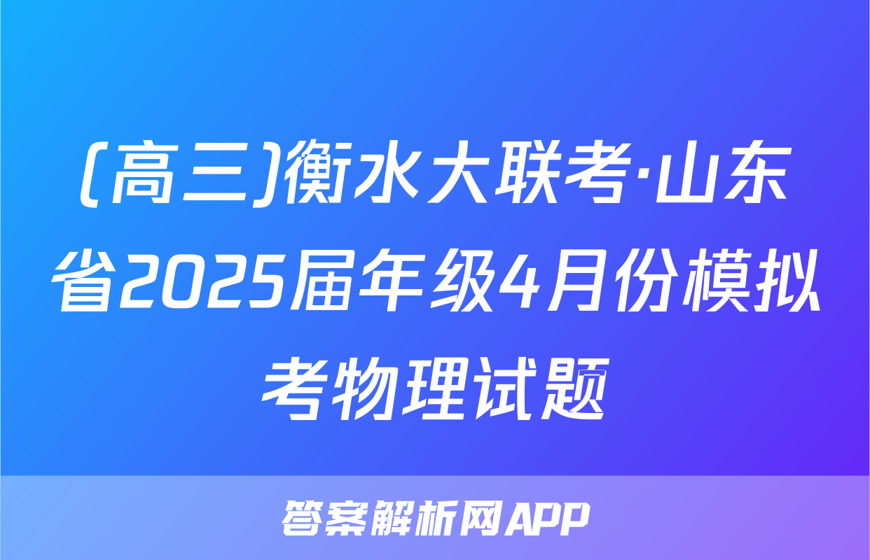 (高三)衡水大联考·山东省2025届年级4月份模拟考物理试题