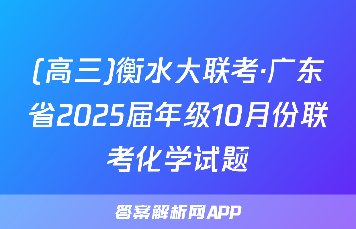 (高三)衡水大联考·广东省2025届年级10月份联考化学试题