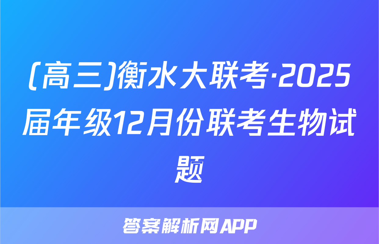(高三)衡水大联考·2025届年级12月份联考生物试题
