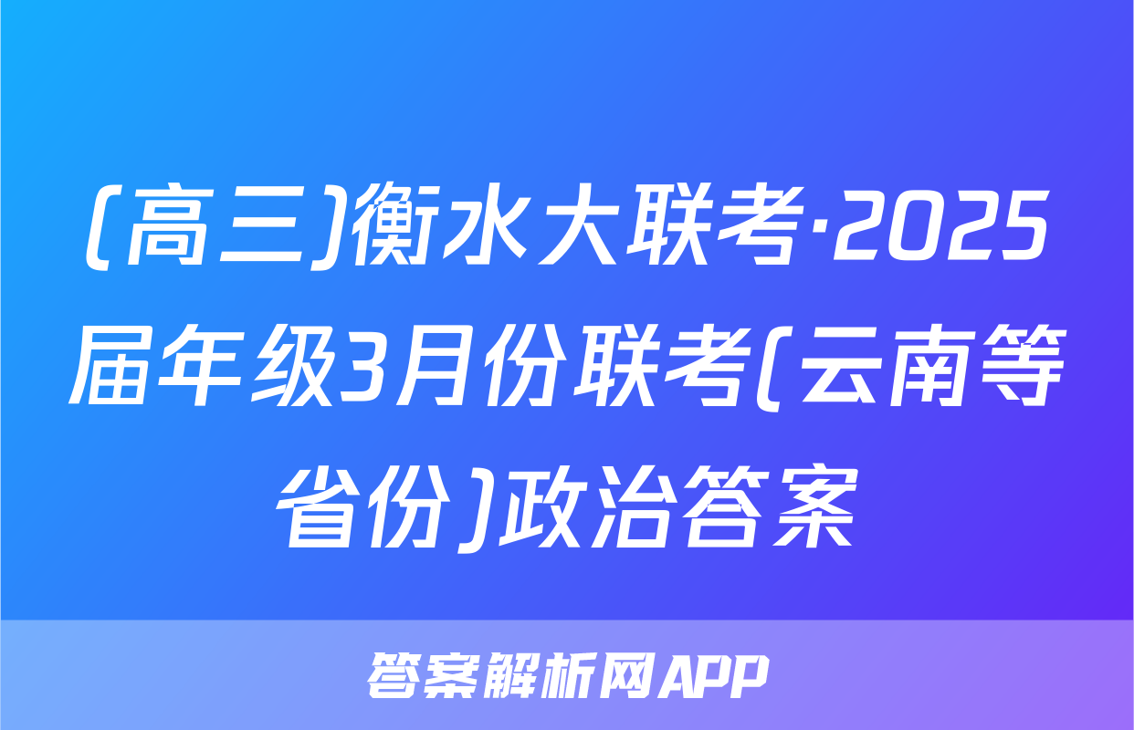 (高三)衡水大联考·2025届年级3月份联考(云南等省份)政治答案