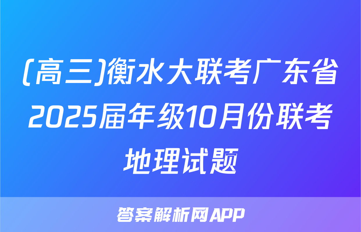 (高三)衡水大联考广东省2025届年级10月份联考地理试题