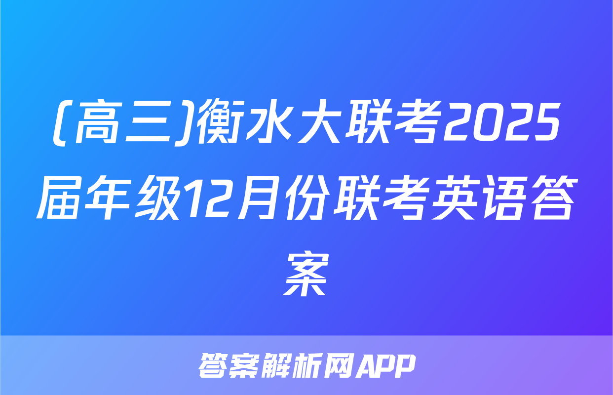 (高三)衡水大联考2025届年级12月份联考英语答案