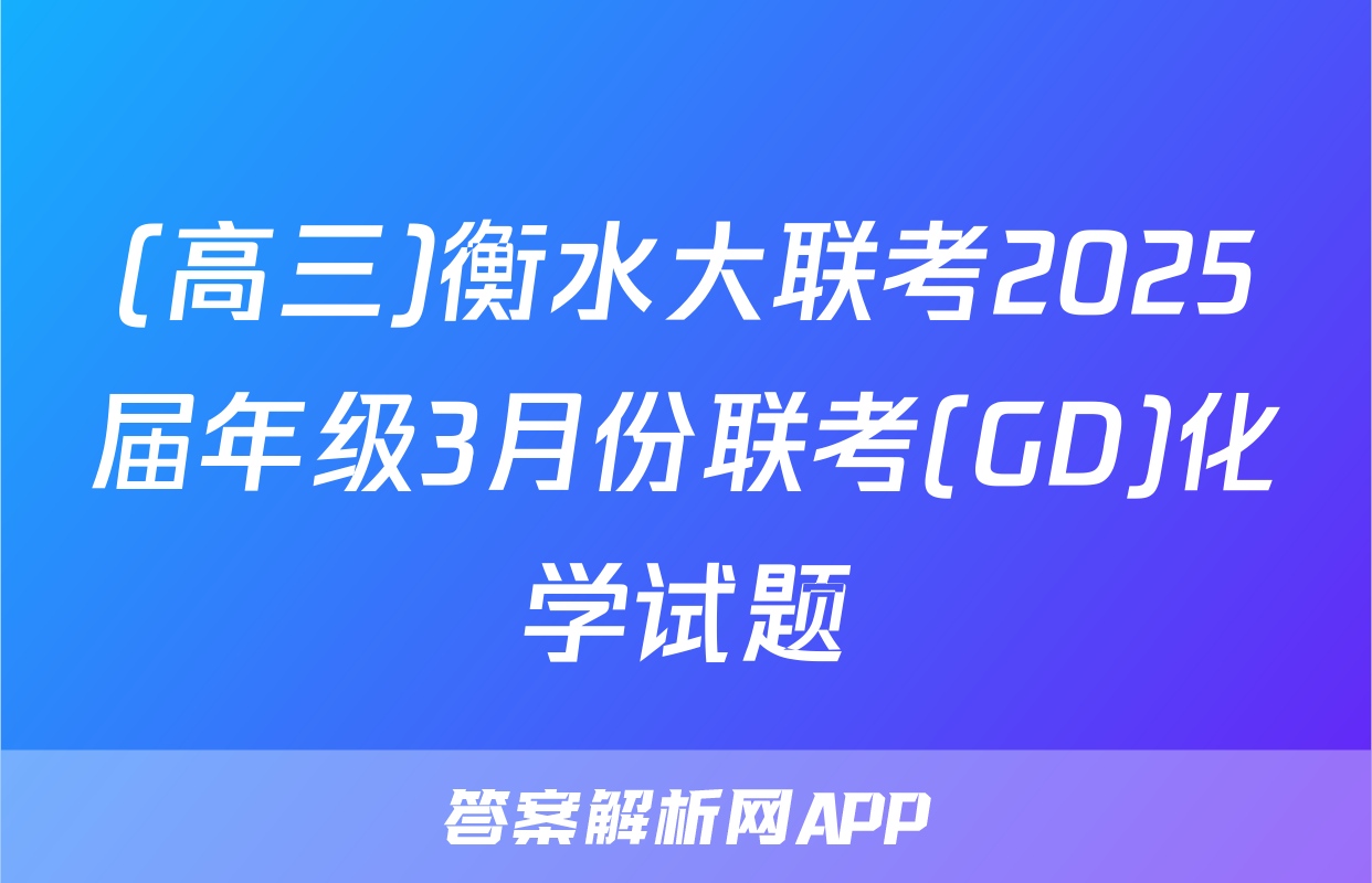 (高三)衡水大联考2025届年级3月份联考(GD)化学试题